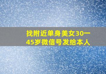 找附近单身美女30一45岁微信号发给本人