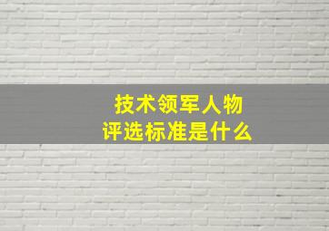 技术领军人物评选标准是什么