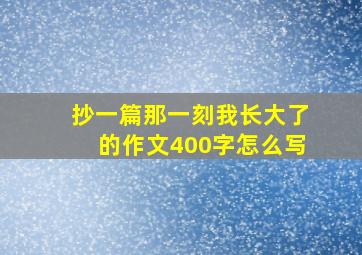 抄一篇那一刻我长大了的作文400字怎么写