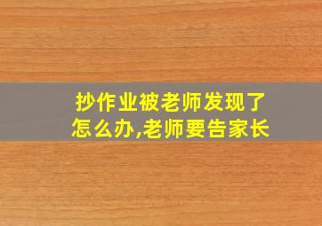 抄作业被老师发现了怎么办,老师要告家长