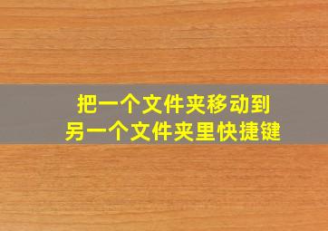 把一个文件夹移动到另一个文件夹里快捷键