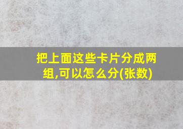 把上面这些卡片分成两组,可以怎么分(张数)