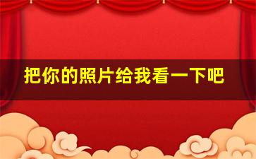 把你的照片给我看一下吧