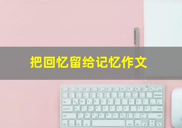 把回忆留给记忆作文