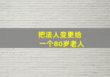 把法人变更给一个80岁老人