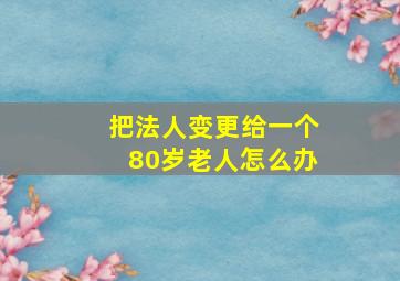 把法人变更给一个80岁老人怎么办