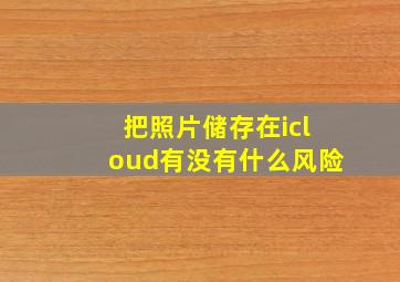 把照片储存在icloud有没有什么风险