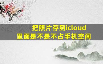 把照片存到icloud里面是不是不占手机空间