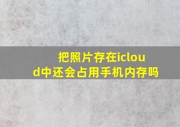 把照片存在icloud中还会占用手机内存吗