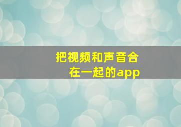 把视频和声音合在一起的app