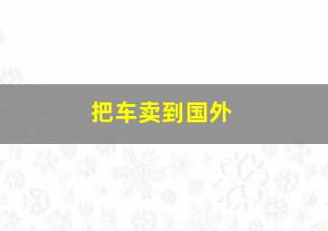 把车卖到国外