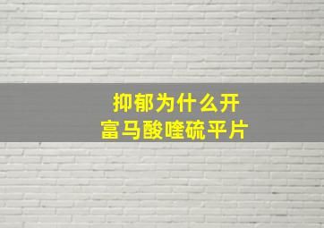 抑郁为什么开富马酸喹硫平片