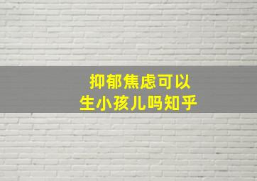 抑郁焦虑可以生小孩儿吗知乎