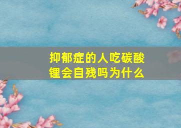 抑郁症的人吃碳酸锂会自残吗为什么