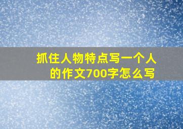 抓住人物特点写一个人的作文700字怎么写