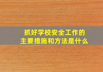 抓好学校安全工作的主要措施和方法是什么