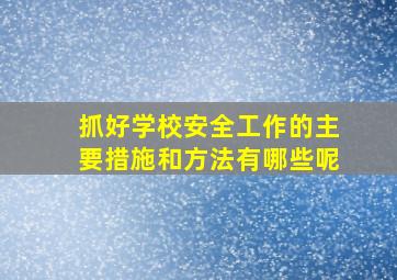 抓好学校安全工作的主要措施和方法有哪些呢