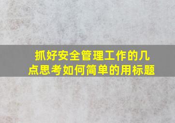 抓好安全管理工作的几点思考如何简单的用标题