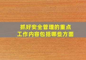 抓好安全管理的重点工作内容包括哪些方面