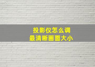 投影仪怎么调最清晰画面大小