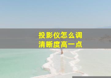 投影仪怎么调清晰度高一点