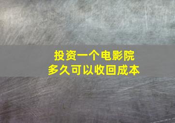 投资一个电影院多久可以收回成本