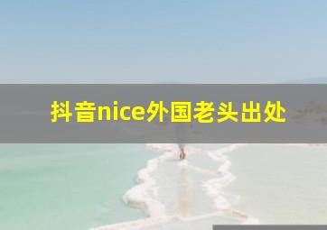 抖音nice外国老头出处