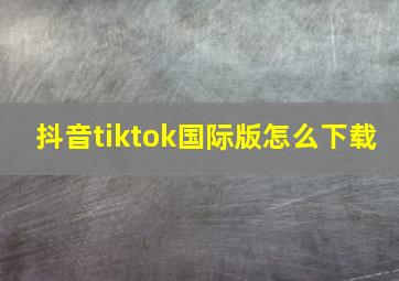 抖音tiktok国际版怎么下载