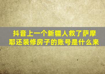 抖音上一个新疆人救了萨摩耶还装修房子的账号是什么来