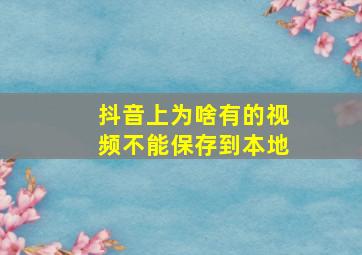 抖音上为啥有的视频不能保存到本地