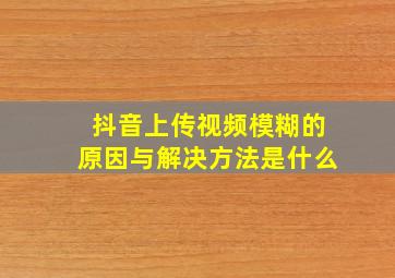 抖音上传视频模糊的原因与解决方法是什么