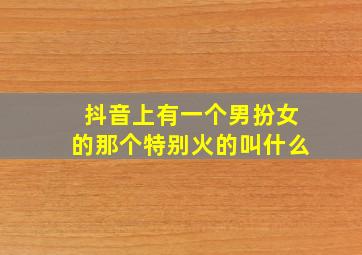 抖音上有一个男扮女的那个特别火的叫什么