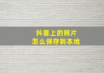 抖音上的照片怎么保存到本地