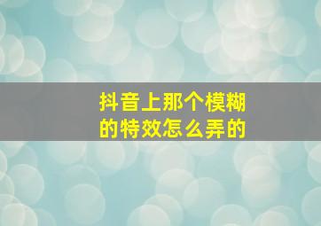 抖音上那个模糊的特效怎么弄的