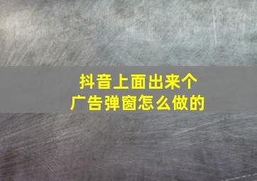 抖音上面出来个广告弹窗怎么做的