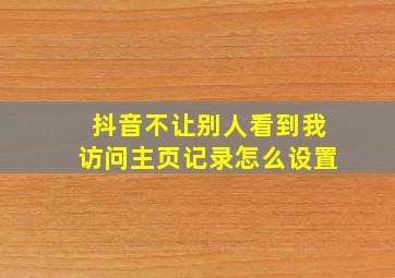 抖音不让别人看到我访问主页记录怎么设置