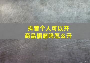 抖音个人可以开商品橱窗吗怎么开