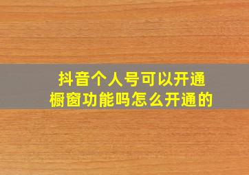 抖音个人号可以开通橱窗功能吗怎么开通的