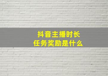 抖音主播时长任务奖励是什么