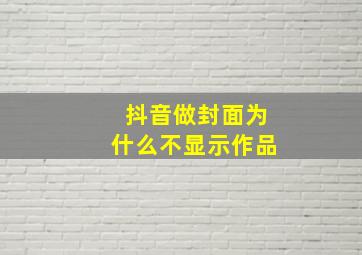 抖音做封面为什么不显示作品