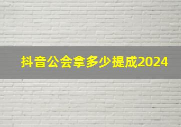 抖音公会拿多少提成2024