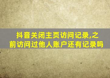 抖音关闭主页访问记录,之前访问过他人账户还有记录吗