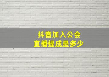 抖音加入公会直播提成是多少