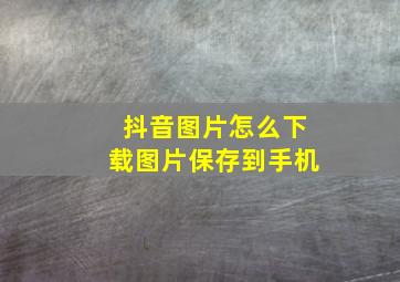 抖音图片怎么下载图片保存到手机