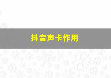 抖音声卡作用