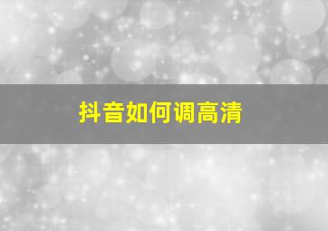 抖音如何调高清