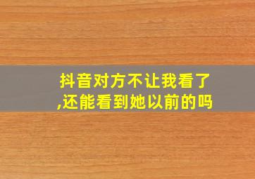 抖音对方不让我看了,还能看到她以前的吗