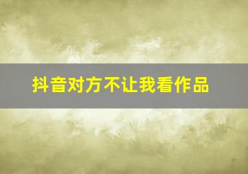 抖音对方不让我看作品