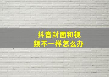 抖音封面和视频不一样怎么办