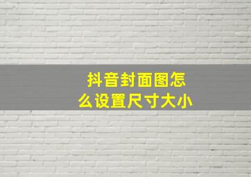 抖音封面图怎么设置尺寸大小